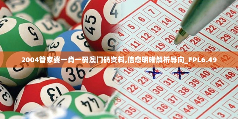 2004管家婆一肖一码澳门码资料,信息明晰解析导向_FPL6.49