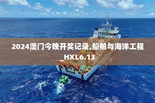 2024澳门今晚开奖记录,船舶与海洋工程_HXL6.13