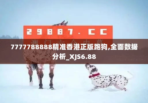 7777788888精准香港正版跑狗,全面数据分析_XJS6.88