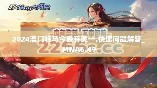 2024澳门特马今晚开奖一,快速问题解答_MNA6.49