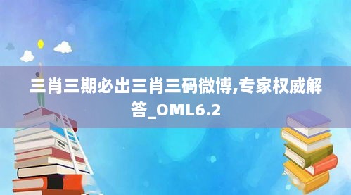 三肖三期必出三肖三码微博,专家权威解答_OML6.2