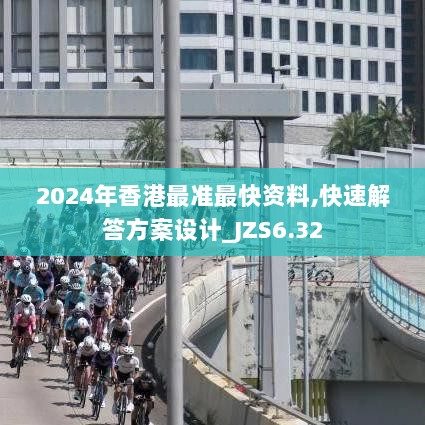 2024年香港最准最快资料,快速解答方案设计_JZS6.32