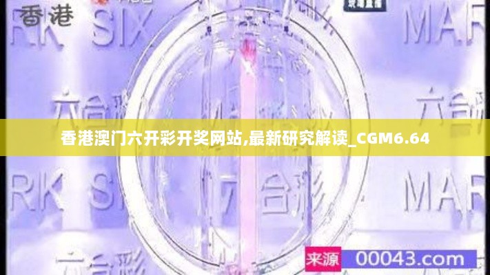 香港澳门六开彩开奖网站,最新研究解读_CGM6.64