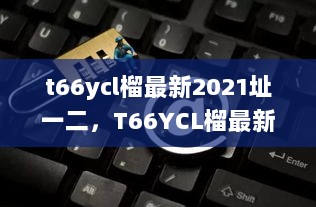 T66YCL榴最新2021版，全面评测与使用指南