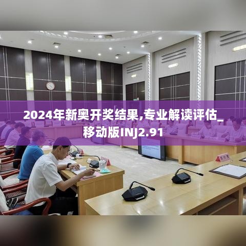 2024年新奥开奖结果,专业解读评估_移动版INJ2.91