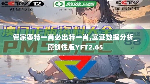 管家婆特一肖必出特一肖,实证数据分析_原创性版YFT2.65