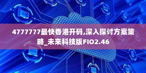 4777777最快香港开码,深入探讨方案策略_未来科技版FIO2.46