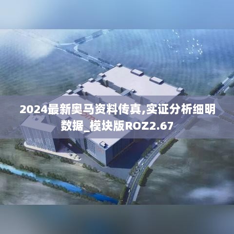 2024最新奥马资料传真,实证分析细明数据_模块版ROZ2.67