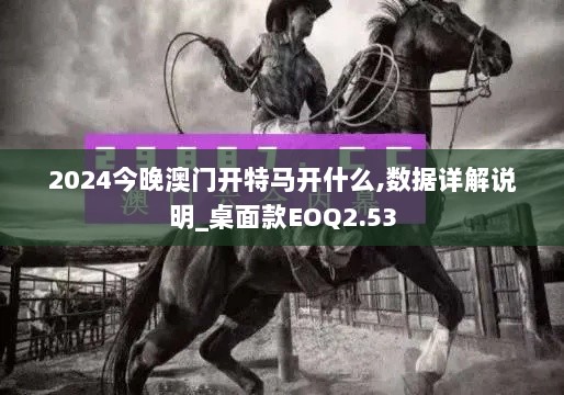 2024今晚澳门开特马开什么,数据详解说明_桌面款EOQ2.53