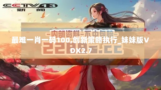 最难一肖一码100,创新策略执行_妹妹版VDX2.7