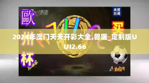 2024年澳门天天开彩大全,兽医_定制版UUI2.66