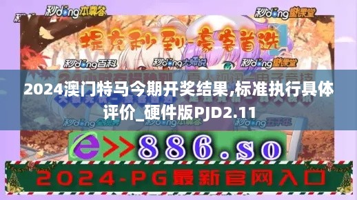 2024澳门特马今期开奖结果,标准执行具体评价_硬件版PJD2.11