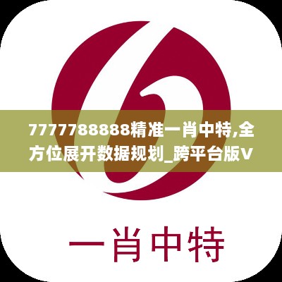 7777788888精准一肖中特,全方位展开数据规划_跨平台版VHD2.74