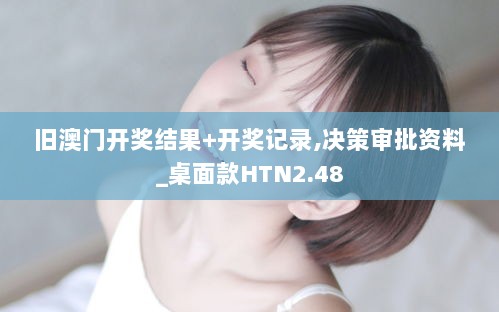 旧澳门开奖结果+开奖记录,决策审批资料_桌面款HTN2.48