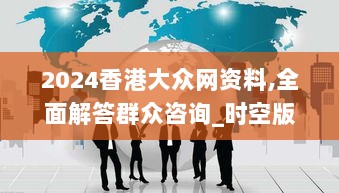 2024香港大众网资料,全面解答群众咨询_时空版MDC2.78