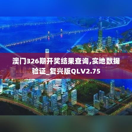 澳门326期开奖结果查询,实地数据验证_复兴版QLV2.75