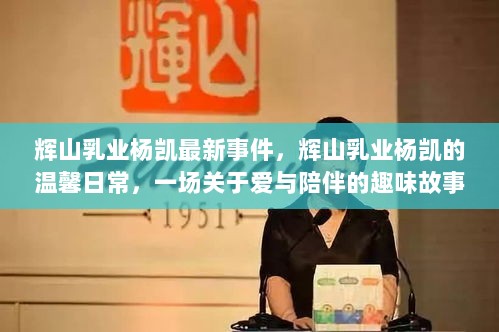 辉山乳业杨凯，爱与陪伴的温馨日常故事