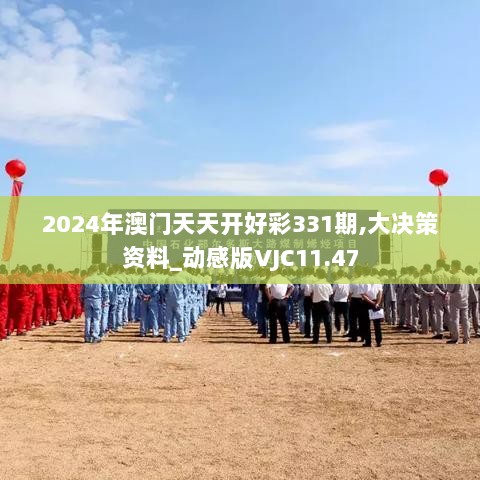 2024年澳门天天开好彩331期,大决策资料_动感版VJC11.47