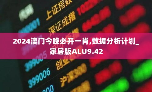 2024澳门今晚必开一肖,数据分析计划_家居版ALU9.42