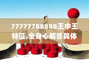 77777788888王中王特征,全身心解答具体_商务版BVI9.95