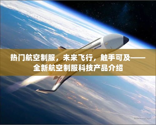 全新航空制服科技产品，未来飞行，热门潮流触手可及