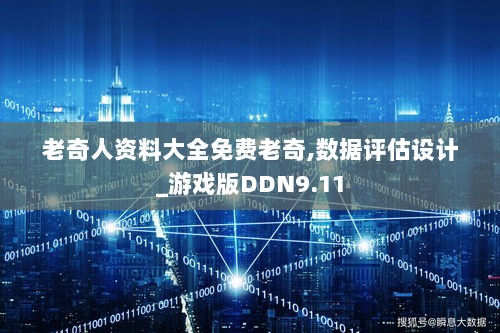 老奇人资料大全免费老奇,数据评估设计_游戏版DDN9.11