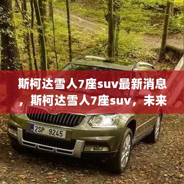 斯柯达雪人7座SUV，未来SUV市场新星的最新消息解析