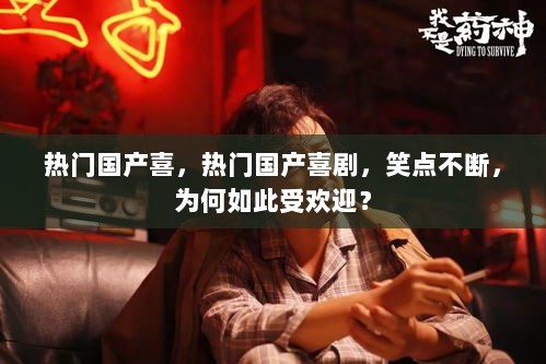 热门国产喜剧，笑点不断，为何如此受欢迎？