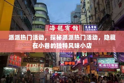 派派热门活动探秘，隐藏在小巷的独特风味小店之旅