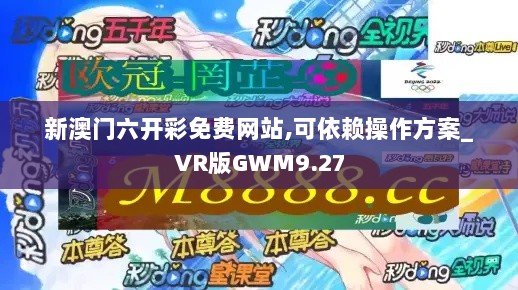 新澳门六开彩免费网站,可依赖操作方案_VR版GWM9.27