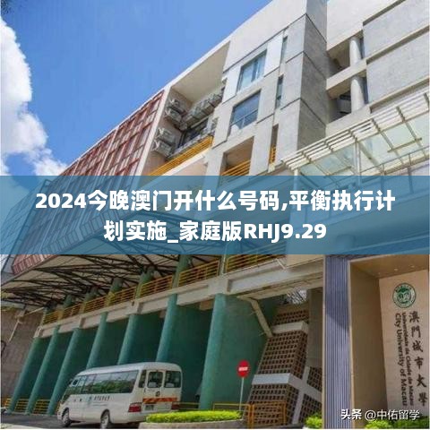 2024今晚澳门开什么号码,平衡执行计划实施_家庭版RHJ9.29