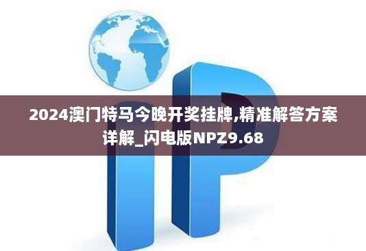 2024澳门特马今晚开奖挂牌,精准解答方案详解_闪电版NPZ9.68