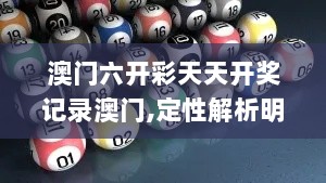 澳门六开彩天天开奖记录澳门,定性解析明确评估_游戏版CZM9.65