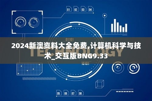 2024新澳资料大全免费,计算机科学与技术_交互版BNG9.33