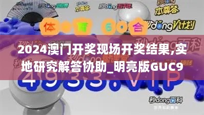 2024澳门开奖现场开奖结果,实地研究解答协助_明亮版GUC9.30