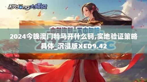 2024今晚澳门特马开什么码,实地验证策略具体_沉浸版XED9.42