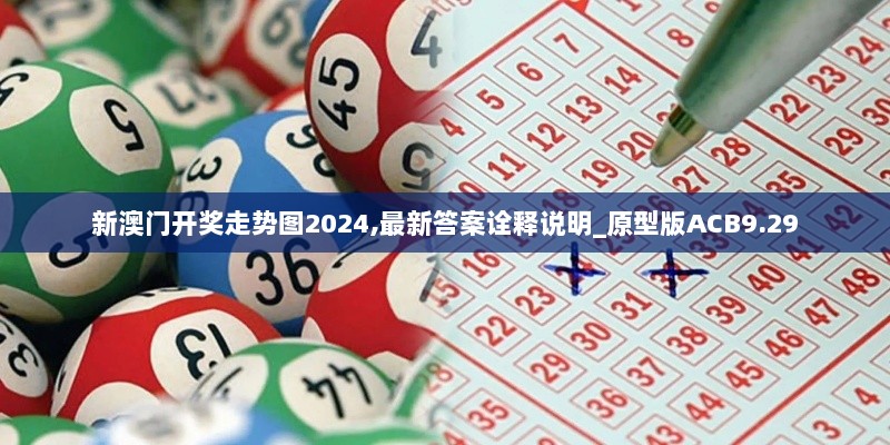 新澳门开奖走势图2024,最新答案诠释说明_原型版ACB9.29