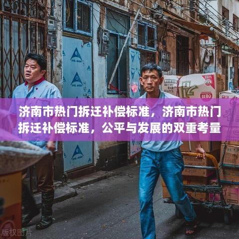 济南市热门拆迁补偿标准，公平与发展的双重考量