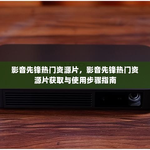 影音先锋热门资源片获取与使用步骤指南