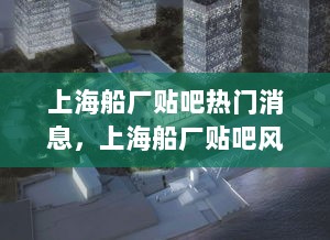 上海船厂贴吧，历史、事件与风云录的热门消息