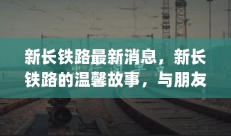 新长铁路的温馨故事，与朋友相伴的旅程最新消息