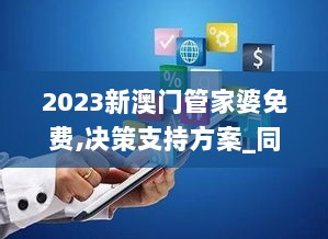 2023新澳门管家婆免费,决策支持方案_同步版HPA7.93