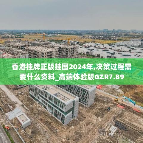 香港挂牌正版挂图2024年,决策过程需要什么资料_高端体验版GZR7.89