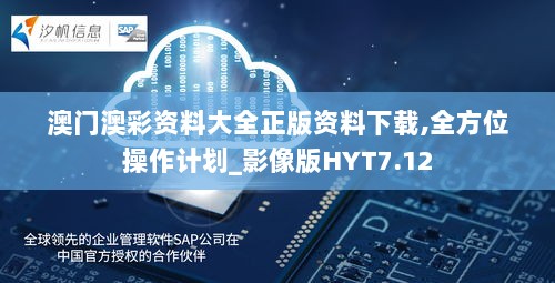 澳门澳彩资料大全正版资料下载,全方位操作计划_影像版HYT7.12