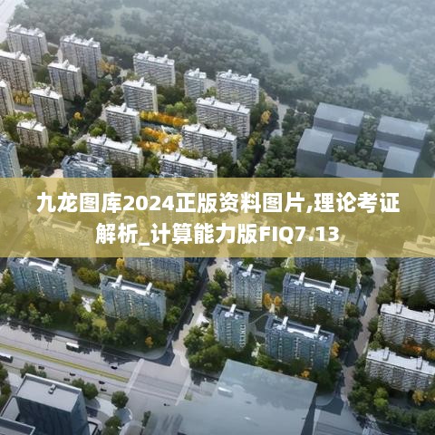 九龙图库2024正版资料图片,理论考证解析_计算能力版FIQ7.13