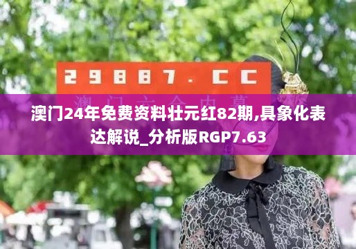 澳门24年免费资料壮元红82期,具象化表达解说_分析版RGP7.63