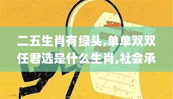 二五生肖有绿头,单单双双任君选是什么生肖,社会承担实践战略_动感版GDZ7.21