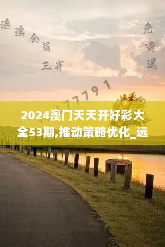 2024澳门天天开好彩大全53期,推动策略优化_远程版PJY7.32