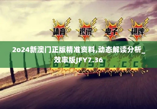 2o24新澳门正版精准资料,动态解读分析_效率版JFY7.36