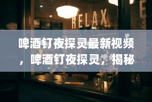 揭秘隐藏小巷的神秘小店，啤酒钉夜探灵最新视频